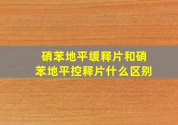 硝苯地平缓释片和硝苯地平控释片什么区别