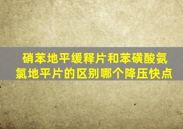 硝苯地平缓释片和苯磺酸氨氯地平片的区别哪个降压快点