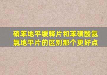 硝苯地平缓释片和苯磺酸氨氯地平片的区别那个更好点