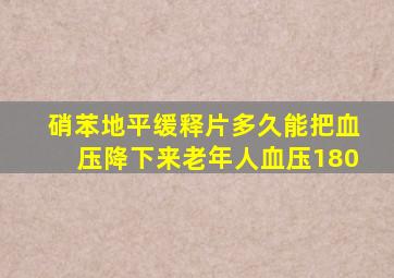 硝苯地平缓释片多久能把血压降下来老年人血压180