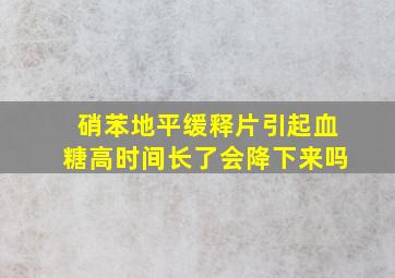 硝苯地平缓释片引起血糖高时间长了会降下来吗