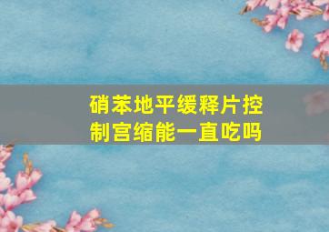 硝苯地平缓释片控制宫缩能一直吃吗