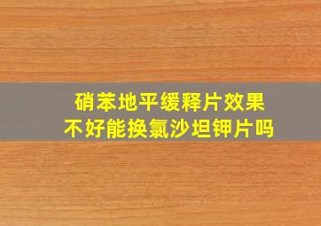 硝苯地平缓释片效果不好能换氯沙坦钾片吗