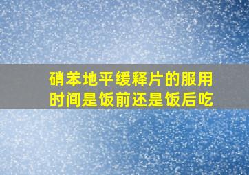 硝苯地平缓释片的服用时间是饭前还是饭后吃