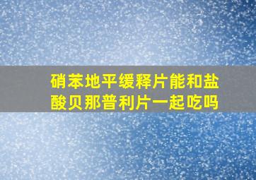 硝苯地平缓释片能和盐酸贝那普利片一起吃吗