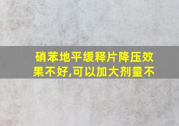 硝苯地平缓释片降压效果不好,可以加大剂量不