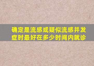 确定是流感或疑似流感并发症时最好在多少时间内就诊