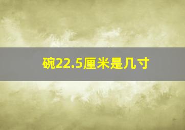 碗22.5厘米是几寸