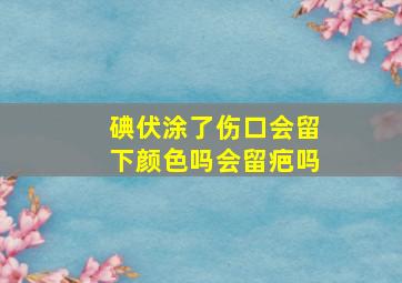 碘伏涂了伤口会留下颜色吗会留疤吗