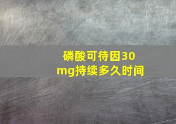 磷酸可待因30mg持续多久时间