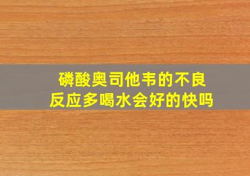 磷酸奥司他韦的不良反应多喝水会好的快吗