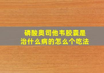 磷酸奥司他韦胶囊是治什么病的怎么个吃法