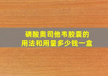 磷酸奥司他韦胶囊的用法和用量多少钱一盒