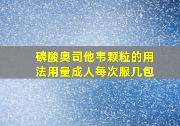 磷酸奥司他韦颗粒的用法用量成人每次服几包