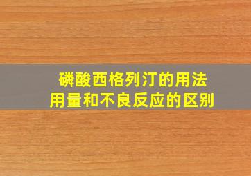 磷酸西格列汀的用法用量和不良反应的区别