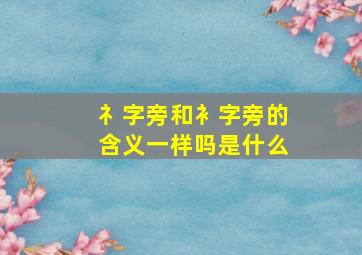 礻字旁和衤字旁的含义一样吗是什么