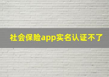 社会保险app实名认证不了