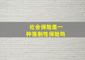 社会保险是一种强制性保险吗