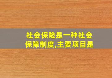 社会保险是一种社会保障制度,主要项目是