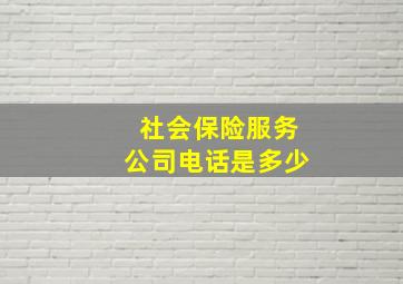 社会保险服务公司电话是多少