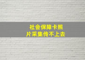 社会保障卡照片采集传不上去