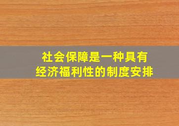 社会保障是一种具有经济福利性的制度安排