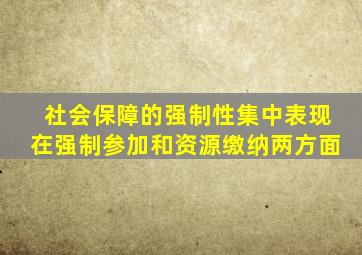 社会保障的强制性集中表现在强制参加和资源缴纳两方面