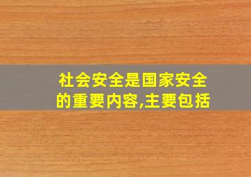 社会安全是国家安全的重要内容,主要包括