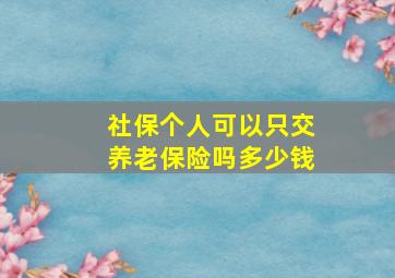 社保个人可以只交养老保险吗多少钱