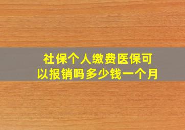 社保个人缴费医保可以报销吗多少钱一个月