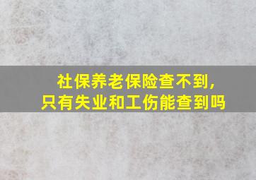 社保养老保险查不到,只有失业和工伤能查到吗