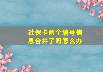 社保卡两个编号信息合并了吗怎么办