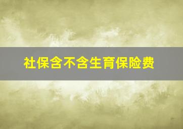 社保含不含生育保险费