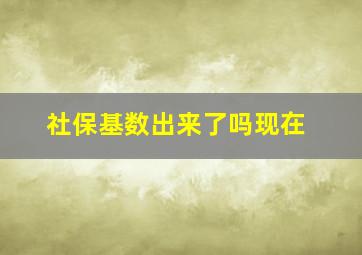 社保基数出来了吗现在