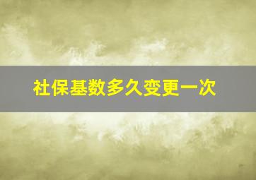 社保基数多久变更一次