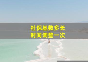 社保基数多长时间调整一次