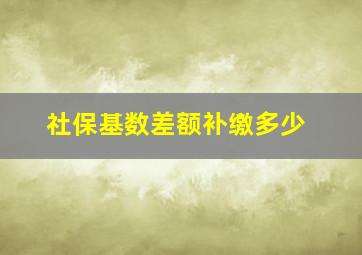 社保基数差额补缴多少