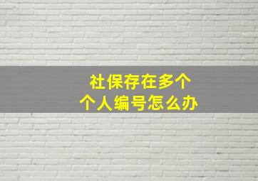 社保存在多个个人编号怎么办