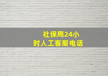 社保局24小时人工客服电话