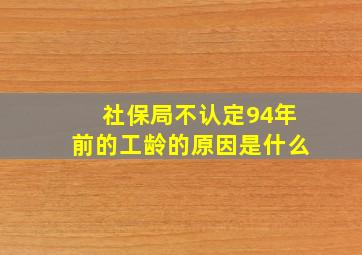 社保局不认定94年前的工龄的原因是什么