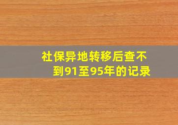 社保异地转移后查不到91至95年的记录