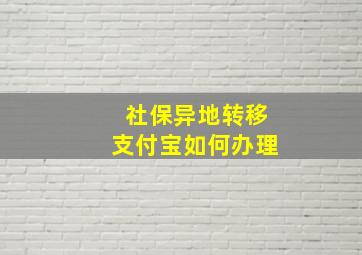 社保异地转移支付宝如何办理