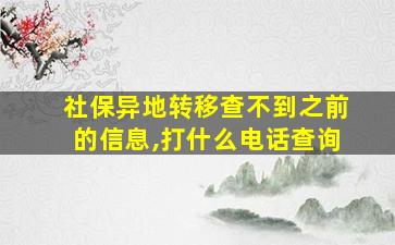 社保异地转移查不到之前的信息,打什么电话查询