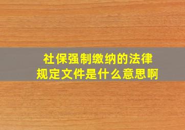 社保强制缴纳的法律规定文件是什么意思啊