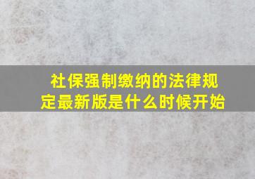 社保强制缴纳的法律规定最新版是什么时候开始