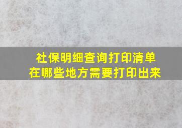 社保明细查询打印清单在哪些地方需要打印出来