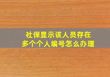 社保显示该人员存在多个个人编号怎么办理