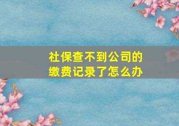 社保查不到公司的缴费记录了怎么办