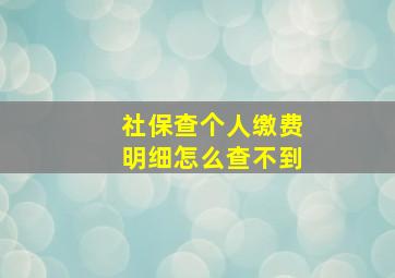 社保查个人缴费明细怎么查不到