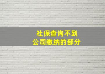 社保查询不到公司缴纳的部分